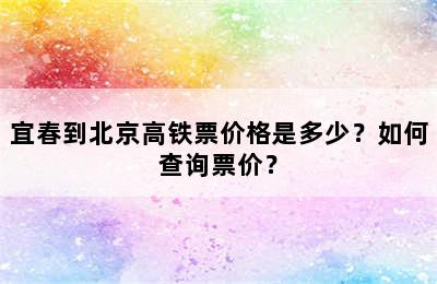 宜春到北京高铁票价格是多少？如何查询票价？