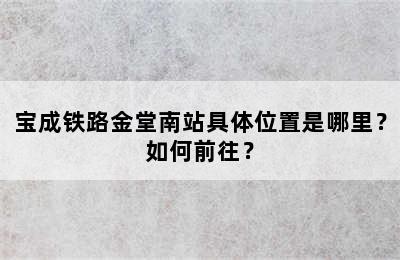 宝成铁路金堂南站具体位置是哪里？如何前往？