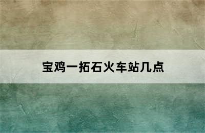 宝鸡一拓石火车站几点