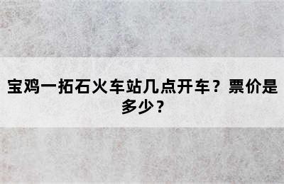 宝鸡一拓石火车站几点开车？票价是多少？