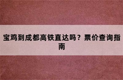 宝鸡到成都高铁直达吗？票价查询指南