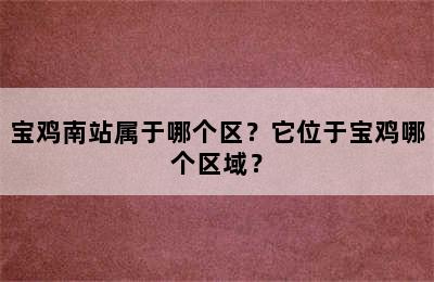 宝鸡南站属于哪个区？它位于宝鸡哪个区域？