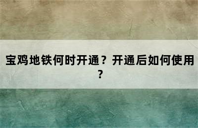 宝鸡地铁何时开通？开通后如何使用？