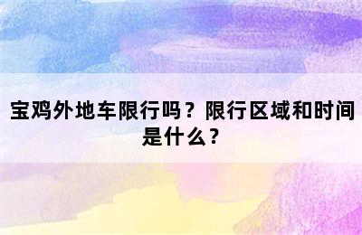 宝鸡外地车限行吗？限行区域和时间是什么？