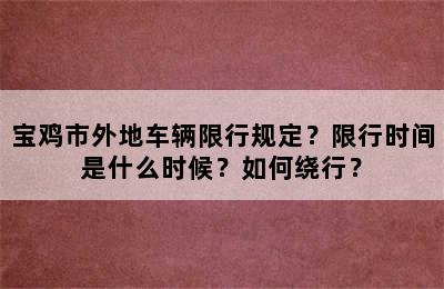 宝鸡市外地车辆限行规定？限行时间是什么时候？如何绕行？
