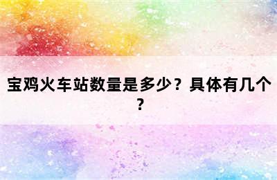 宝鸡火车站数量是多少？具体有几个？