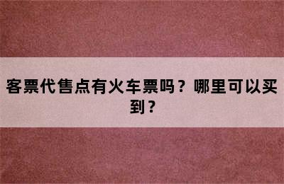 客票代售点有火车票吗？哪里可以买到？