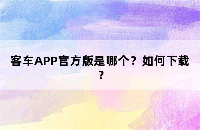 客车APP官方版是哪个？如何下载？
