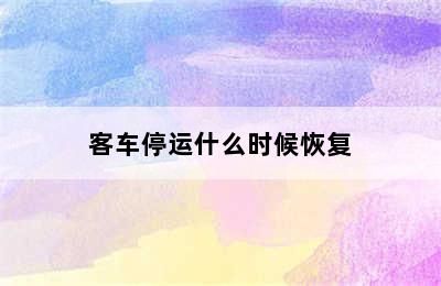 客车停运什么时候恢复