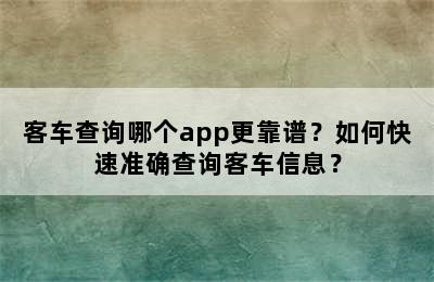 客车查询哪个app更靠谱？如何快速准确查询客车信息？
