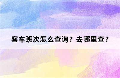 客车班次怎么查询？去哪里查？
