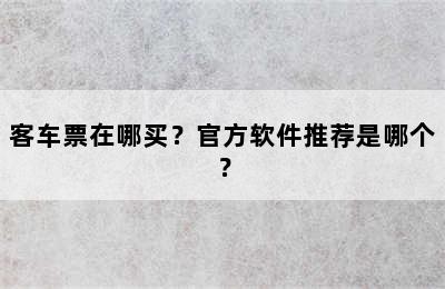 客车票在哪买？官方软件推荐是哪个？
