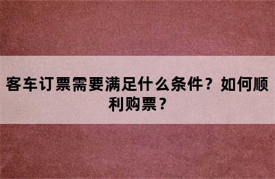 客车订票需要满足什么条件？如何顺利购票？