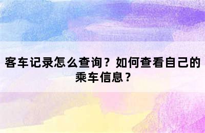 客车记录怎么查询？如何查看自己的乘车信息？