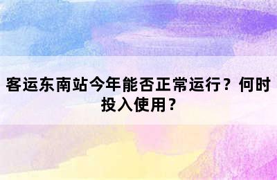 客运东南站今年能否正常运行？何时投入使用？