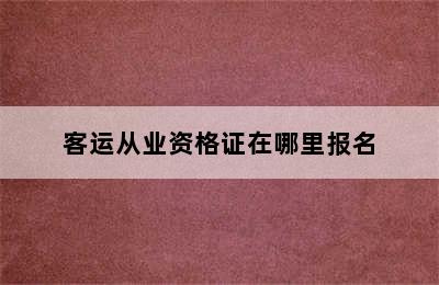 客运从业资格证在哪里报名