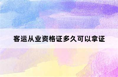 客运从业资格证多久可以拿证