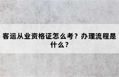 客运从业资格证怎么考？办理流程是什么？