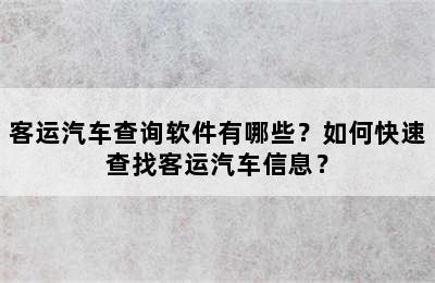客运汽车查询软件有哪些？如何快速查找客运汽车信息？