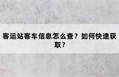 客运站客车信息怎么查？如何快速获取？