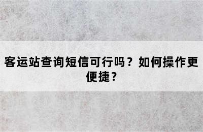 客运站查询短信可行吗？如何操作更便捷？