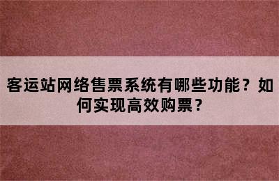 客运站网络售票系统有哪些功能？如何实现高效购票？