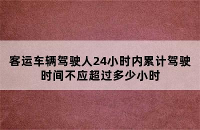 客运车辆驾驶人24小时内累计驾驶时间不应超过多少小时