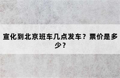 宣化到北京班车几点发车？票价是多少？