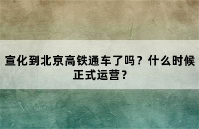 宣化到北京高铁通车了吗？什么时候正式运营？