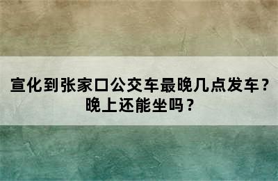 宣化到张家口公交车最晚几点发车？晚上还能坐吗？