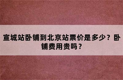 宣城站卧铺到北京站票价是多少？卧铺费用贵吗？