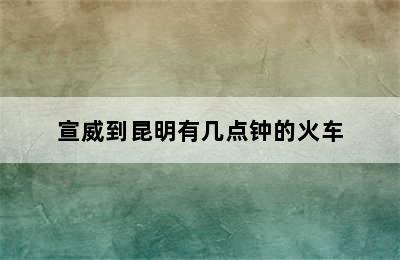 宣威到昆明有几点钟的火车