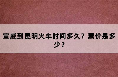 宣威到昆明火车时间多久？票价是多少？