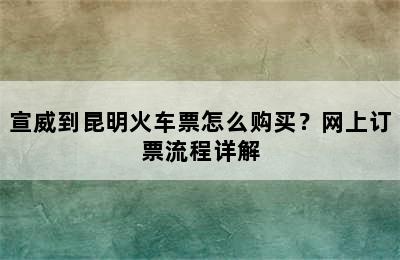 宣威到昆明火车票怎么购买？网上订票流程详解