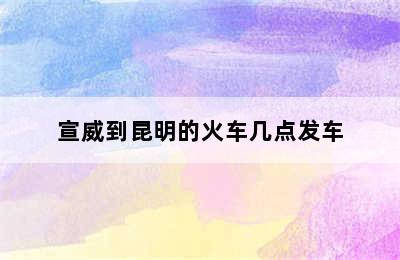 宣威到昆明的火车几点发车