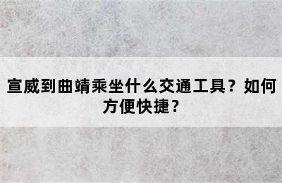 宣威到曲靖乘坐什么交通工具？如何方便快捷？