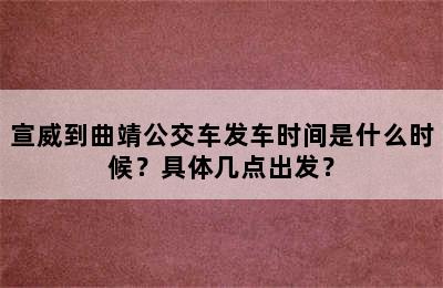 宣威到曲靖公交车发车时间是什么时候？具体几点出发？