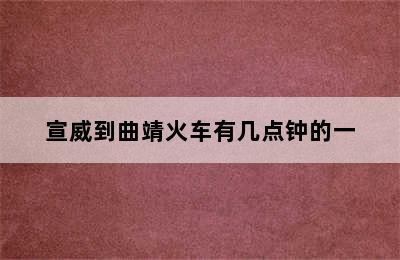 宣威到曲靖火车有几点钟的一