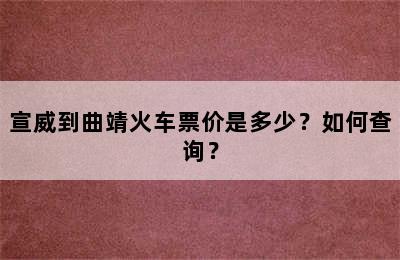 宣威到曲靖火车票价是多少？如何查询？