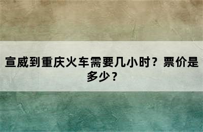 宣威到重庆火车需要几小时？票价是多少？