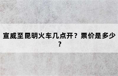 宣威至昆明火车几点开？票价是多少？