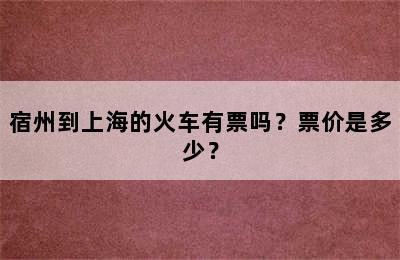 宿州到上海的火车有票吗？票价是多少？