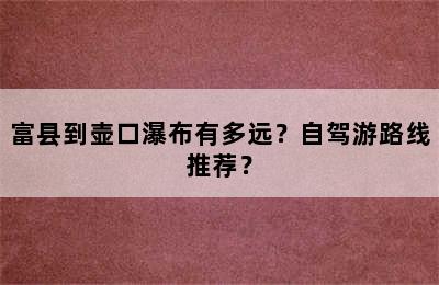富县到壶口瀑布有多远？自驾游路线推荐？