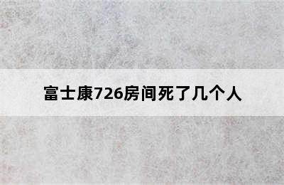 富士康726房间死了几个人