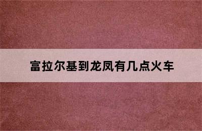 富拉尔基到龙凤有几点火车