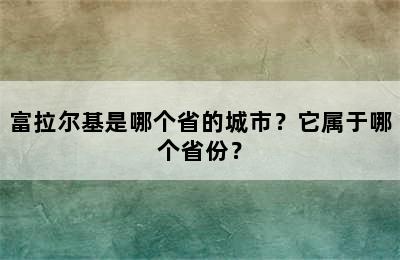 富拉尔基是哪个省的城市？它属于哪个省份？