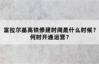 富拉尔基高铁修建时间是什么时候？何时开通运营？