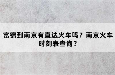 富锦到南京有直达火车吗？南京火车时刻表查询？
