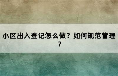 小区出入登记怎么做？如何规范管理？