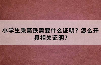 小学生乘高铁需要什么证明？怎么开具相关证明？